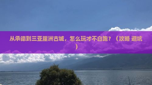 承德去三亚崖洲古城哪里玩