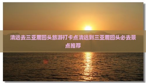 清远去三亚鹿回头旅游打卡点