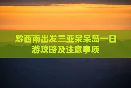 黔西南出发三亚呆呆岛一日游 黔西南出发三亚呆呆岛一日游