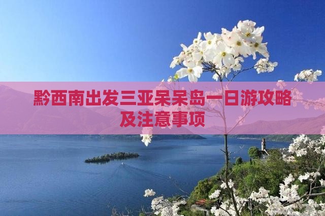 黔西南出发三亚呆呆岛一日游 黔西南出发三亚呆呆岛一日游