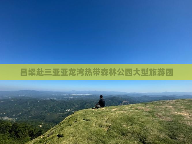 吕梁去三亚亚龙湾热带森林公园大型旅游团