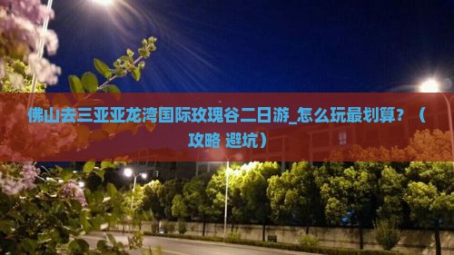 佛山去三亚亚龙湾国际玫瑰谷二日游