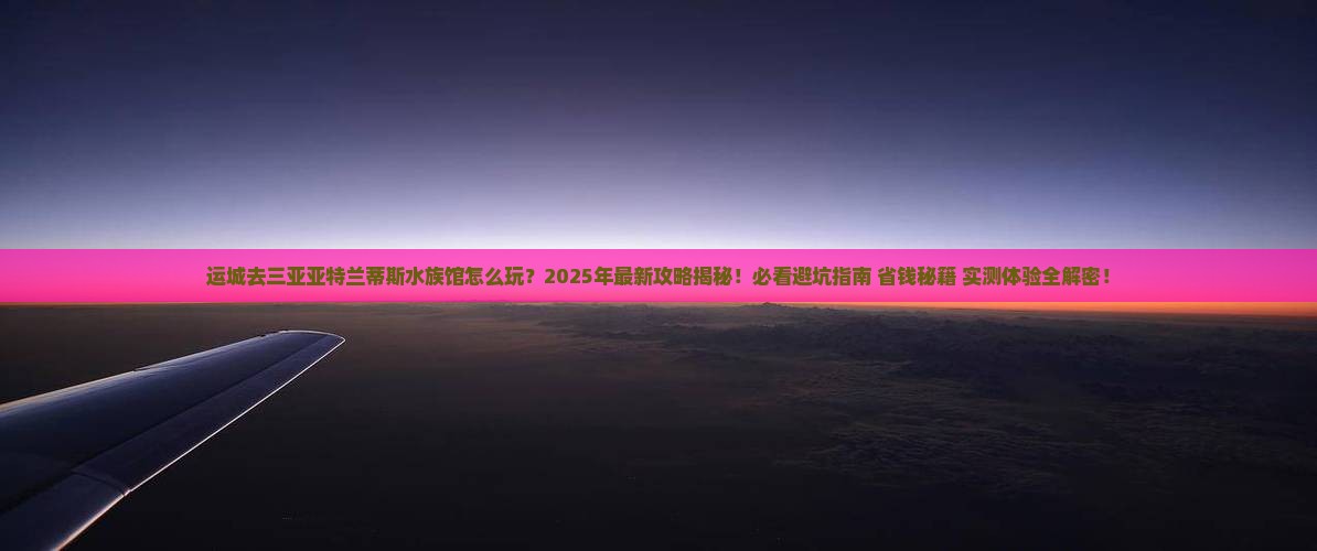 运城去三亚亚特兰蒂斯水族馆二日游