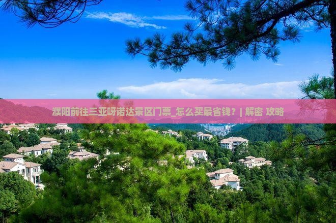 濮阳前往三亚呀诺达景区门票 濮阳前往三亚呀诺达景区门票