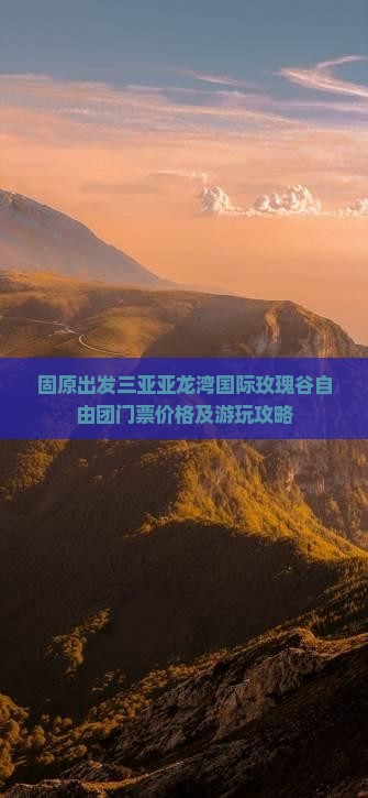 固原出发三亚亚龙湾国际玫瑰谷自由团 固原出发三亚亚龙湾国际玫瑰谷自由团