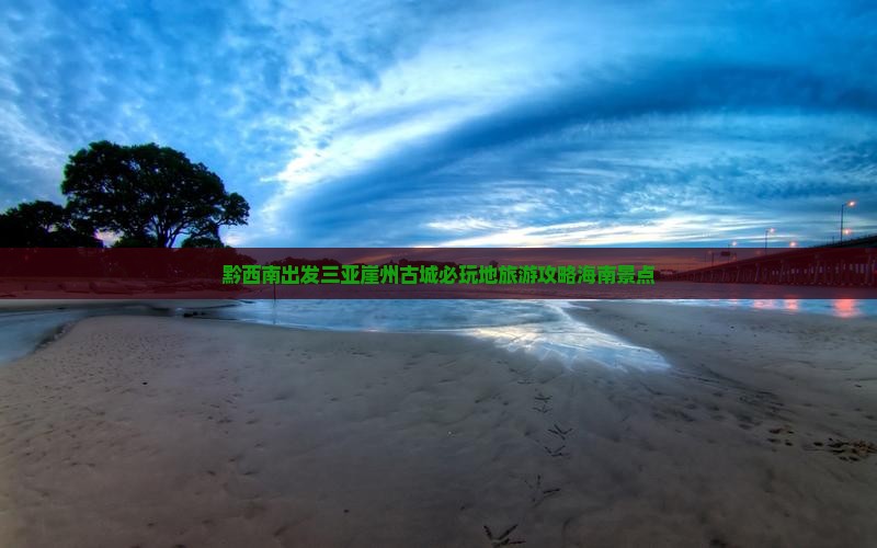 黔西南出发三亚崖洲古城必玩地