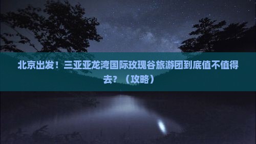 北京前往三亚亚龙湾国际玫瑰谷大型旅游团