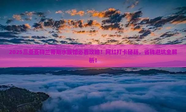 海南前往三亚亚特兰蒂斯水族馆旅游网红地点