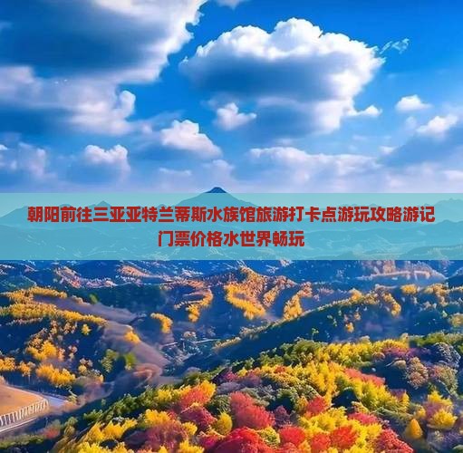 朝阳前往三亚亚特兰蒂斯水族馆旅游打卡点