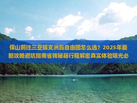 保山前往三亚蜈支洲岛自由团