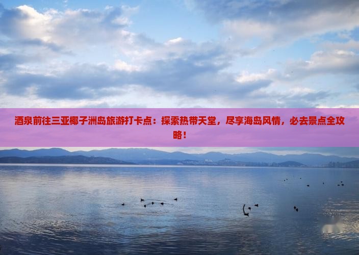 酒泉前往三亚椰子洲岛旅游打卡点