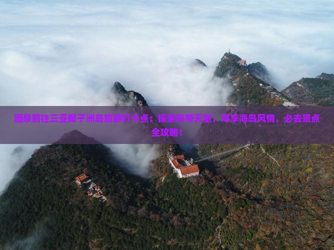 酒泉前往三亚椰子洲岛旅游打卡点