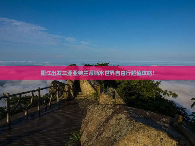 阳江出发三亚亚特兰蒂斯水世界自由行 阳江出发三亚亚特兰蒂斯水世界自由行
