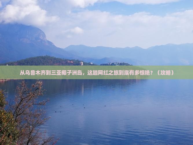 乌鲁木齐前往三亚椰子洲岛旅游网红地点
