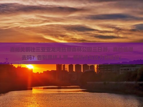 嘉峪关前往三亚亚龙湾热带森林公园三日游