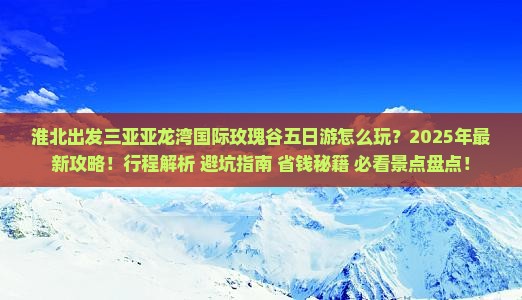 淮北前往三亚亚龙湾国际玫瑰谷五日游