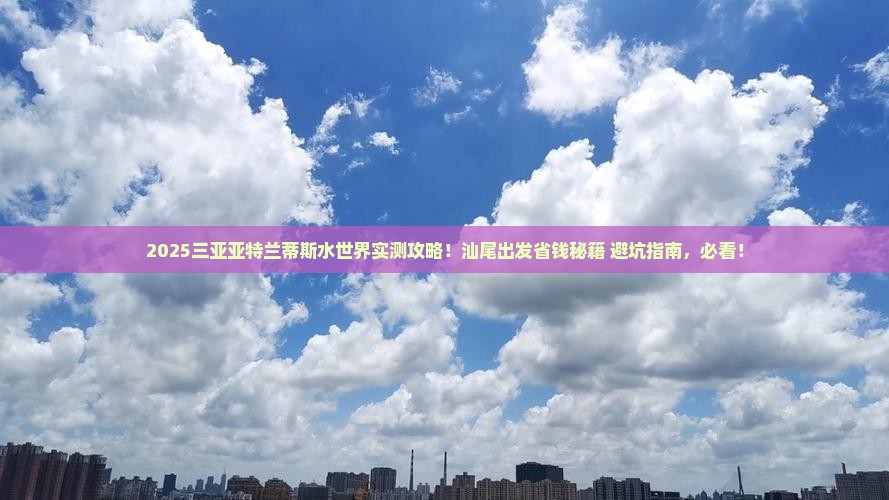 汕尾出发三亚亚特兰蒂斯水世界旅行社