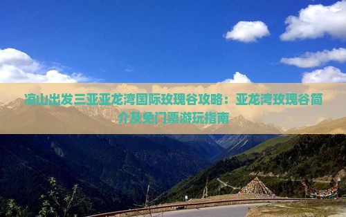 凉山出发三亚亚龙湾国际玫瑰谷攻略