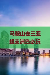 马鞍山去三亚蜈支洲岛必玩地