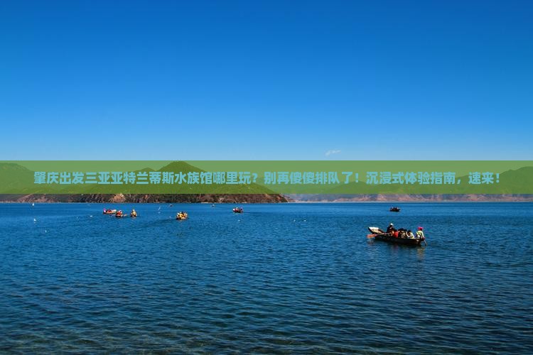 肇庆出发三亚亚特兰蒂斯水族馆哪里玩