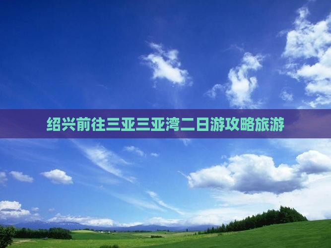 绍兴前往三亚三亚湾二日游 绍兴前往三亚三亚湾二日游