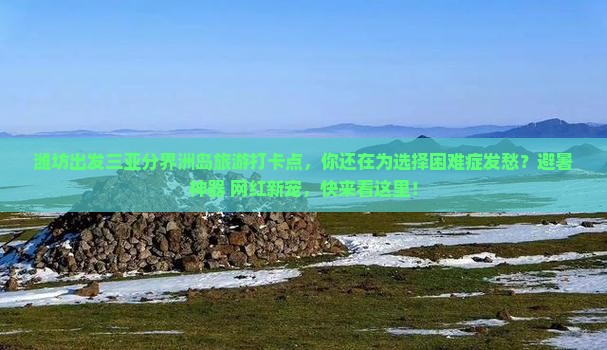 潍坊出发三亚分界洲岛旅游打卡点