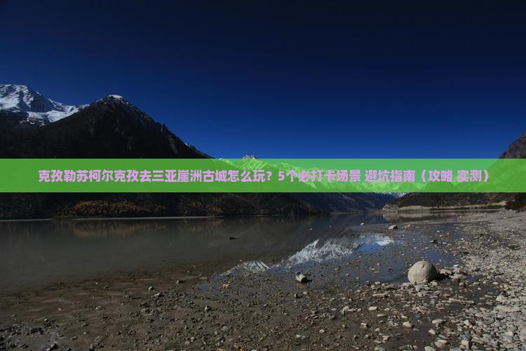 克孜勒苏柯尔克孜去三亚崖洲古城团体旅游