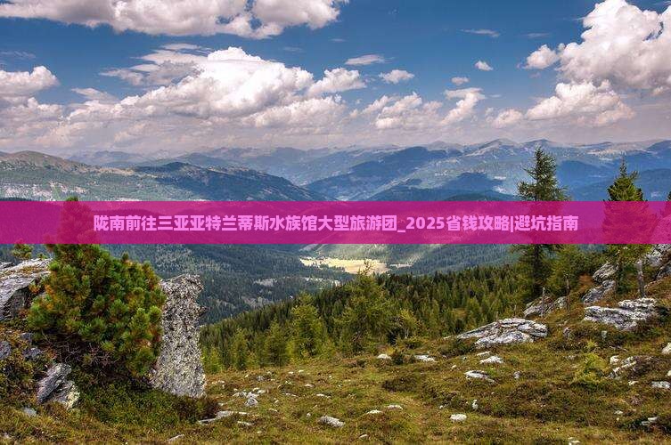 陇南前往三亚亚特兰蒂斯水族馆大型旅游团