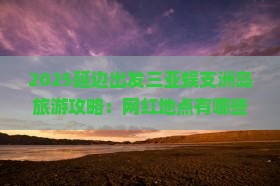 延边前往三亚蜈支洲岛旅游网红地点