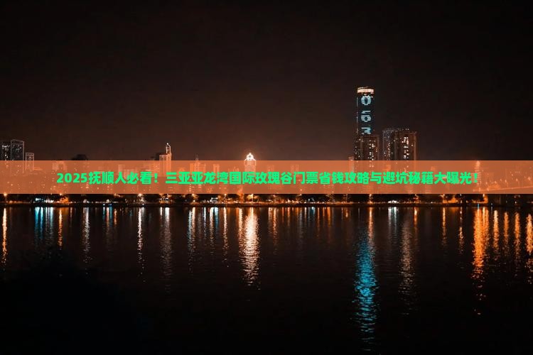 抚顺去三亚亚龙湾国际玫瑰谷门票