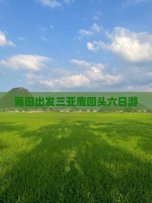莆田出发三亚鹿回头六日游