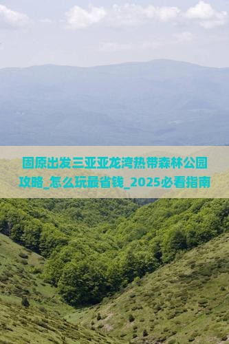 固原出发三亚亚龙湾热带森林公园攻略