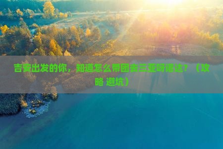 吉安前往三亚呀诺达景区大型旅游团