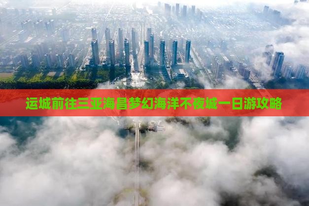 运城前往三亚海昌梦幻海洋不夜城一日游