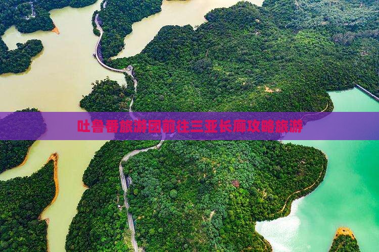 吐鲁番前往三亚椰梦长廊大型旅游团