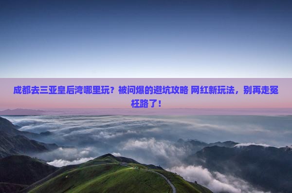 成都前往三亚皇后湾哪里玩
