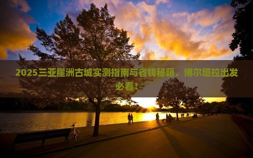 博尔塔拉前往三亚崖洲古城旅游