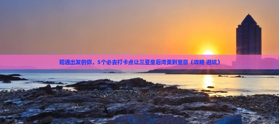 昭通出发三亚皇后湾旅游打卡点