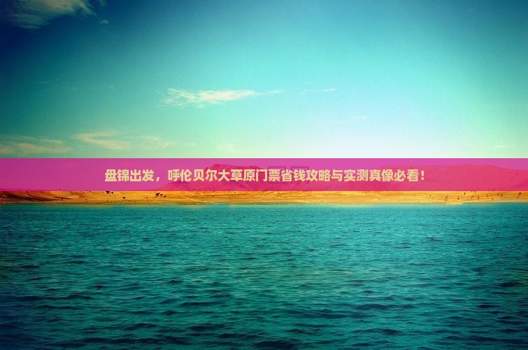 盘锦到内蒙呼伦贝尔大草原门票