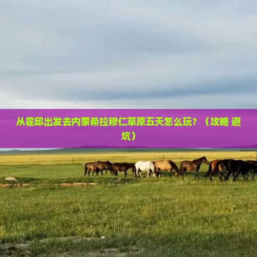 霍邱去内蒙希拉穆仁草原五日游