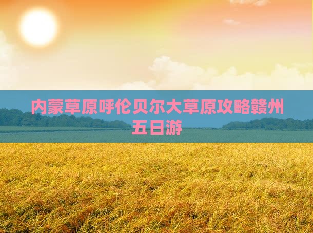 赣州去内蒙呼伦贝尔大草原五日游
