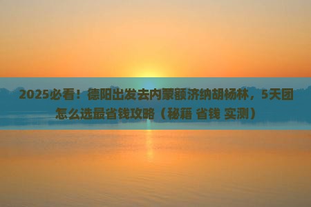 德阳到内蒙额济纳胡杨林大型旅游团