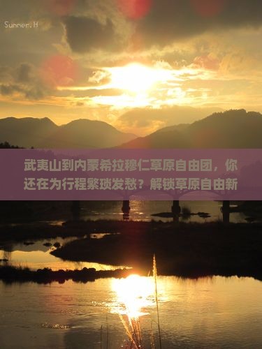 武夷山到内蒙希拉穆仁草原自由团