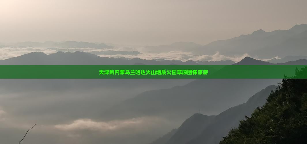 天津到内蒙乌兰哈达火山地质公园团体旅游