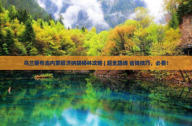 乌兰察布去内蒙额济纳胡杨林攻略