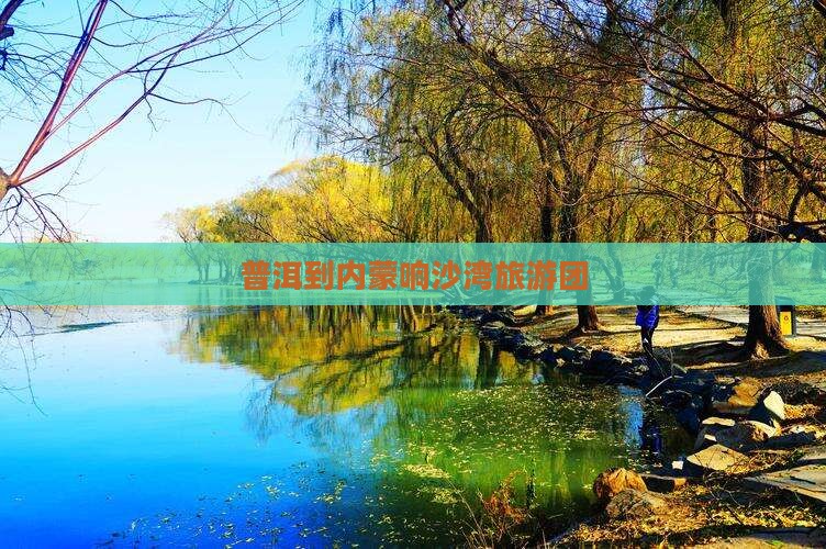普洱到内蒙响沙湾团体旅游