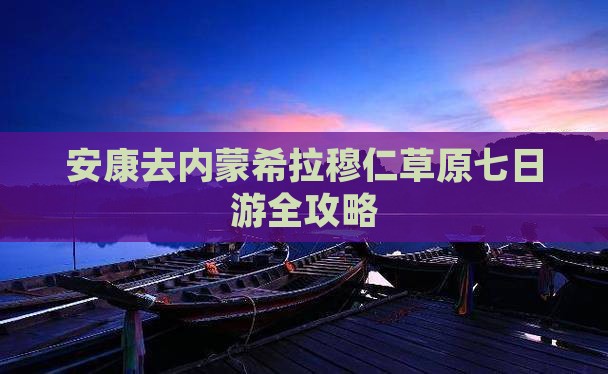 安康去内蒙希拉穆仁草原七日游