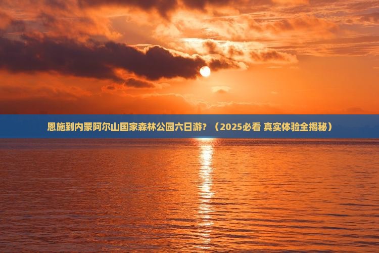 恩施到内蒙阿尔山国家森林公园六日游