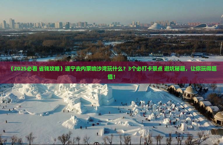 遂宁去内蒙响沙湾哪里玩