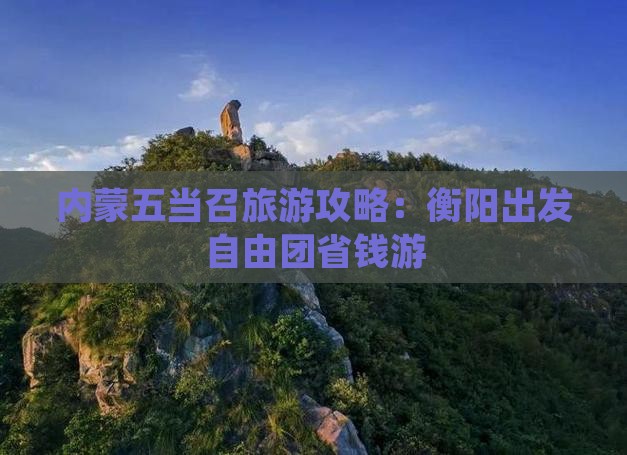 衡阳去内蒙五当召自由团
